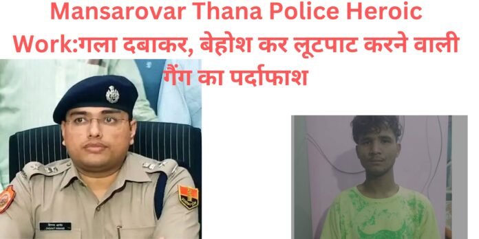 Mansarovar Thana Police Heroic Work:गला दबाकर, बेहोश कर लूटपाट करने वाली गैंग का पर्दाफाश